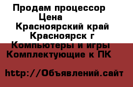 Продам процессор  › Цена ­ 250 - Красноярский край, Красноярск г. Компьютеры и игры » Комплектующие к ПК   